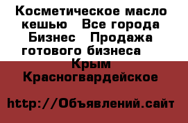 Косметическое масло кешью - Все города Бизнес » Продажа готового бизнеса   . Крым,Красногвардейское